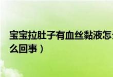 寶寶拉肚子有血絲黏液怎么治療（寶寶拉肚子有血絲黏液怎么回事）
