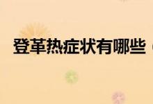 登革熱癥狀有哪些（登革熱癥狀有皮疹嗎）
