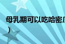 母乳期可以吃哈密瓜嗎（母乳期可以吃蜂蜜嗎）