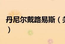 丹尼爾戴路易斯（關(guān)于丹尼爾戴路易斯的介紹）