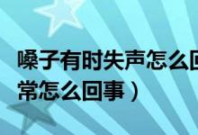 嗓子有時失聲怎么回事（嗓子失聲一天恢復正常怎么回事）