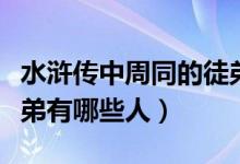 水滸傳中周同的徒弟有誰(shuí)（水滸傳中周同的徒弟有哪些人）