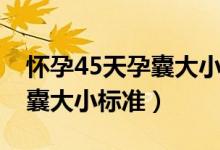 懷孕45天孕囊大小應(yīng)該是多少（懷孕45天孕囊大小標(biāo)準(zhǔn)）