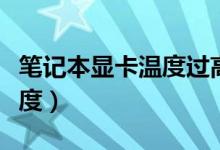 筆記本顯卡溫度過高怎么辦（如何降低顯卡溫度）