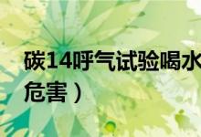 碳14呼氣試驗(yàn)喝水有影響嗎（碳14呼氣試驗(yàn)危害）