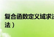 復合函數(shù)定義域求法視頻（復合函數(shù)定義域求法）