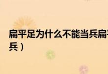扁平足為什么不能當兵扁平足能治人（扁平足為什么不能當兵）