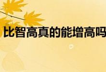 比智高真的能增高嗎（比智高真的能長(zhǎng)高嗎）
