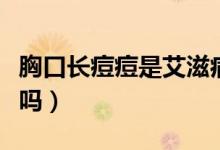 胸口長痘痘是艾滋病嗎（胸口長痘痘是艾滋病嗎）