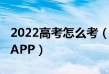 2022高考怎么考（2022輸入高考分數選學校APP）