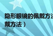 隱形眼鏡的佩戴方法新手必看（隱形眼鏡的佩戴方法）