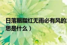 日落胭脂紅無雨必有風的意思（日落胭脂紅無雨必有風的意思是什么）