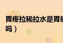 胃疼拉稀拉水是胃癌嗎（胃疼拉稀拉水是胃癌嗎）