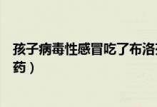 孩子病毒性感冒吃了布洛芬不退燒（孩子病毒性感冒吃什么藥）