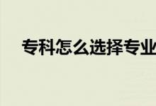 ?？圃趺催x擇專業(yè)（選什么樣的專業(yè)好）