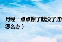 月經(jīng)一點(diǎn)點(diǎn)擦了就沒了連續(xù)幾天了（月經(jīng)一點(diǎn)點(diǎn)擦了就沒了怎么辦）