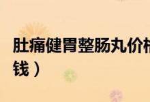 肚痛健胃整腸丸價格表（肚痛健胃整腸丸多少錢）