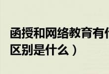 函授和網(wǎng)絡(luò)教育有什么區(qū)別（函授和網(wǎng)絡(luò)教育區(qū)別是什么）