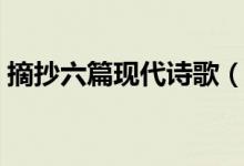 摘抄六篇現(xiàn)代詩歌（摘抄六篇現(xiàn)代經(jīng)典詩歌）