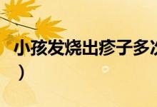 小孩發(fā)燒出疹子多次（小孩發(fā)燒出疹子的癥狀）