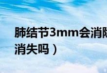 肺結(jié)節(jié)3mm會(huì)消除嗎（肺結(jié)節(jié)3mm會(huì)自己消失嗎）