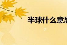 半球什么意思（半球的含義）