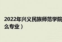 2022年興義民族師范學(xué)院招生計(jì)劃及招生人數(shù)(各省都招什么專業(yè))