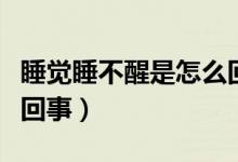 睡覺睡不醒是怎么回事呀（睡覺睡不醒是怎么回事）
