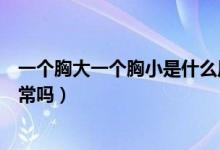 一個胸大一個胸小是什么原因引起的（一個胸大一個胸小正常嗎）
