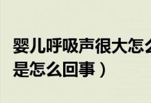 嬰兒呼吸聲很大怎么回事（寶寶呼吸聲音很大是怎么回事）