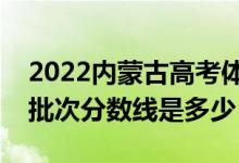 2022內(nèi)蒙古高考體育類錄取分?jǐn)?shù)線公布（各批次分?jǐn)?shù)線是多少）