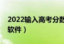 2022輸入高考分數（一鍵查看能上的大學的軟件）