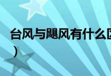 臺(tái)風(fēng)與颶風(fēng)有什么區(qū)別（臺(tái)風(fēng)與颶風(fēng)沒有區(qū)別）