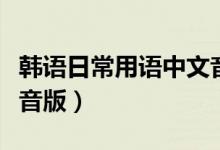 韓語(yǔ)日常用語(yǔ)中文音譯（韓語(yǔ)日常用語(yǔ)中文諧音版）