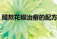 醋熬花椒治癬的配方（醋熬花椒治癬的效果）