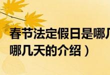 春節(jié)法定假日是哪幾天（關于春節(jié)法定假日是哪幾天的介紹）