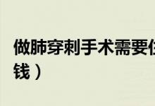 做肺穿刺手術(shù)需要住院?jiǎn)幔ㄗ龇未┐淌中g(shù)多少錢）