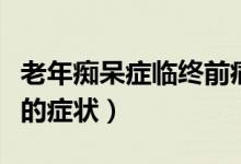 老年癡呆癥臨終前痛苦嗎（老年癡呆癥臨終前的癥狀）