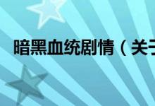暗黑血統(tǒng)劇情（關于暗黑血統(tǒng)劇情的介紹）