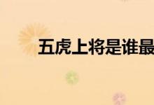 五虎上將是誰(shuí)最帥（五虎上將是誰(shuí)）
