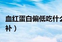 血紅蛋白偏低吃什么補（血紅蛋白偏低吃什么補）