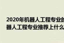 2020年機(jī)器人工程專業(yè)的大學(xué)排名（2022高考510分報(bào)機(jī)器人工程專業(yè)推薦上什么學(xué)校）