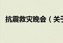 抗震救災(zāi)晚會(huì)（關(guān)于抗震救災(zāi)晚會(huì)的介紹）