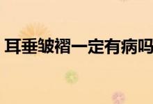 耳垂皺褶一定有病嗎(耳垂皺褶一定有病不)