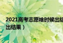 2021高考志愿啥時(shí)候出結(jié)果（2022高考志愿填報(bào)什么時(shí)候出結(jié)果）