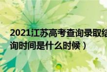 2021江蘇高考查詢錄取結(jié)果時(shí)間（2021年江蘇高考錄取查詢時(shí)間是什么時(shí)候）