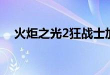 火炬之光2狂戰(zhàn)士加點(diǎn)（火炬之光2介紹）
