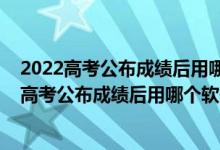 2022高考公布成績(jī)后用哪個(gè)軟件進(jìn)行志愿填報(bào)模擬（2022高考公布成績(jī)后用哪個(gè)軟件進(jìn)行志愿填報(bào)模擬）