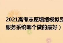 2021高考志愿填報(bào)模擬系統(tǒng)入口（2022高考模擬志愿填報(bào)服務(wù)系統(tǒng)哪個(gè)做的最好）