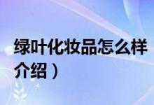 綠葉化妝品怎么樣（關(guān)于綠葉化妝品怎么樣的介紹）